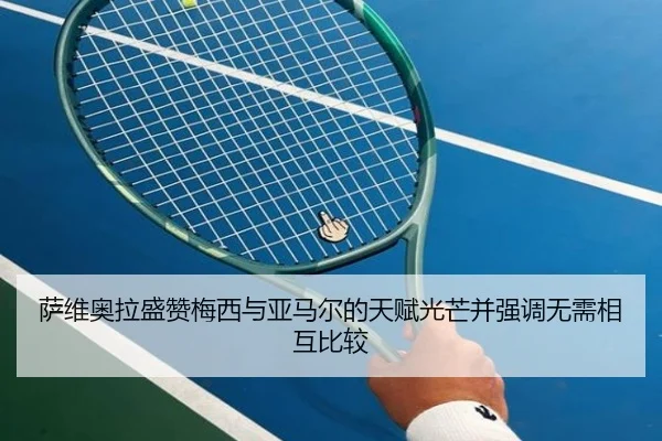 萨维奥拉盛赞梅西与亚马尔的天赋光芒并强调无需相互比较
